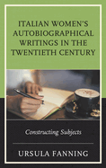 Italian Women's Autobiographical Writings in the Twentieth Century: Constructing Subjects