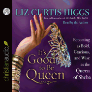 It's Good to Be Queen: Becoming as Bold, Gracious, and Wise as the Queen of Sheba