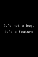 It's Not A Bug, It's A Feature: Funny Developer Dot Grid Notebook Gift Idea For Programmer - 120 Pages (6" x 9") Hilarious Gag Present