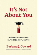 It's Not about You: Insider Strategies for Elite MBA Applicants