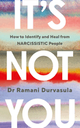 It's Not You: How Narcissistic People Break Us and How to Get Whole Again
