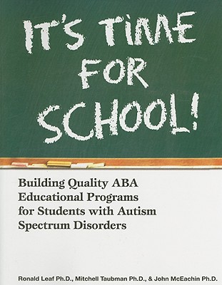 It's Time for School!: Building Quality ABA Educational Programs for Students with Autism Spectrum Disorders - Leaf, Ron, and Taubman, Mitchell, and McEachin, John