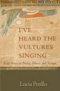 I've Heard the Vultures Singing: Field Notes on Poetry, Illness, and Nature
