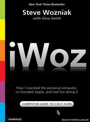 Iwoz: How I Invented the Personal Computer and Had Fun Along the Way - Smith, Gina, Dr., and Wozniak, Steve, and Lawlor, Patrick Girard (Narrator)