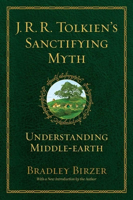 J.R.R. Tolkien's Sanctifying Myth: Understanding Middle Earth - Birzer, Bradley J
