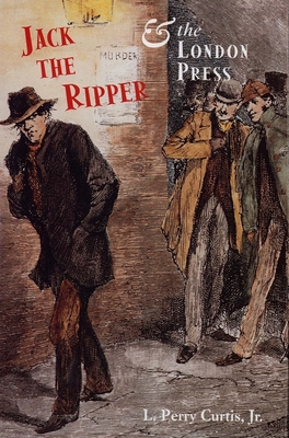 Jack the Ripper and the London Press - Curtis, L