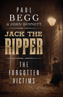 Jack the Ripper: The Forgotten Victims - Begg, Paul, and Bennett, John