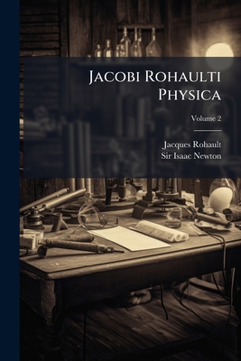 Jacobi Rohaulti Physica; Volume 2 - Rohault, Jacques, and Sir Isaac Newton (Creator)