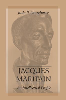 Jacques Maritain: An Intellectual Profile - Dougherty, Jude P