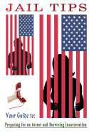 Jail Tips: Jail Tips - Your Guide to Preparing for an Arrest and Surviving Incarceration