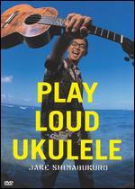 Jake Shimabukuro: Play Loud Ukulele