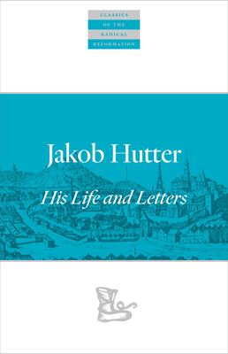Jakob Hutter: His Life and Letters - Hutter, Jakob, and Barth Maendel, Emmy (Editor), and Seiling, Jonathan (Editor)