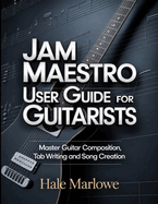 Jam Maestro User Guide For Guitarists: Master Guitar Composition, Tab Writing And Song Creation.