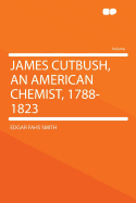 James Cutbush, an American Chemist, 1788-1823