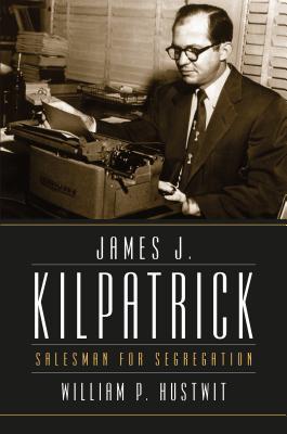 James J. Kilpatrick: Salesman for Segregation - Hustwit, William P.