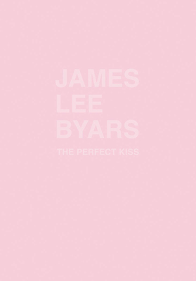 James Lee Byars: The Perfect Kiss - Byars, James Lee (Text by), and Arriola, Magali (Text by), and Baere, Bart de (Text by)