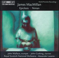 James MacMillan: Epiclesis; Ninian - John Cushing (clarinet); John Wallace (trumpet); Royal Scottish National Orchestra; Alexander Lazarev (conductor)