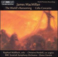 James MacMillan: World's Ransoming; Cello Concerto - Christine Pendrell (cor anglais); Raphael Wallfisch (cello); BBC Scottish Symphony Orchestra; Osmo V�nsk� (conductor)