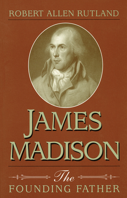 James Madison: The Founding Father - Rutland, Robert