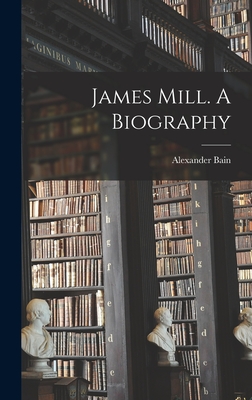 James Mill. A Biography - Bain, Alexander