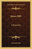 James Mill: A Biography