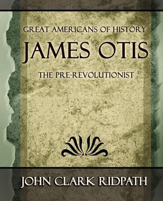 James Otis the Pre-Revolutionist - 1903 - John Clark Ridpath, Clark Ridpath
