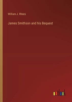 James Smithson and his Bequest - Rhees, William J