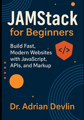 JAMstack for Beginners: Build Fast, Modern Websites with JavaScript, APIs, and Markup - Devlin, Adrian, Dr.