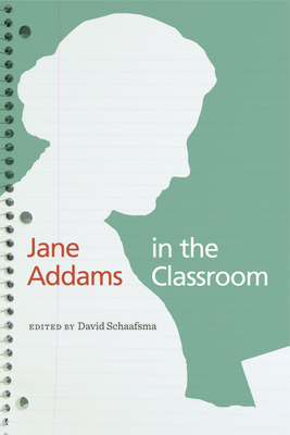 Jane Addams in the Classroom - Schaafsma, David (Contributions by), and Destigter, Todd (Contributions by), and Grate, Lanette (Contributions by)