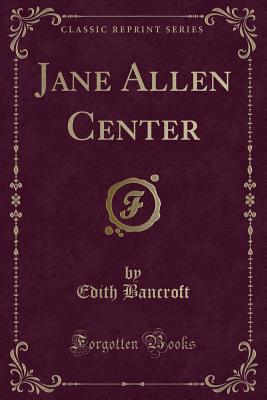 Jane Allen Center (Classic Reprint) - Bancroft, Edith