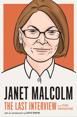 Janet Malcolm: The Last Interview: And Other Conversations - Melville House (Editor), and Roiphe, Katie (Introduction by)