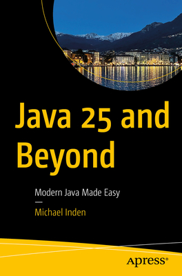 Java 25 and Beyond: Modern Java Made Easy - Inden, Michael