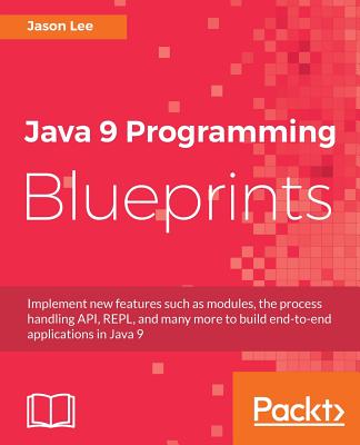 Java 9 Programming Blueprints: Master features like modular programming, Java HTTP 2.0, and REPL by building numerous applications - Lee, Jason