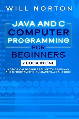 Java ans C computer programming for beginners: 2 BOOK IN ONE A practical beginners guide to learn Java and C programming, fundamentals and code - Norton, Will