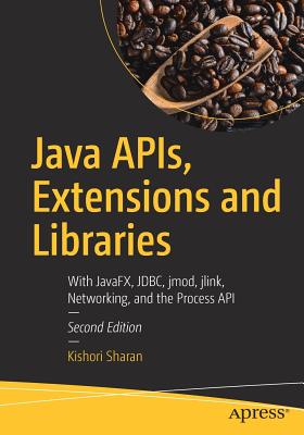 Java Apis, Extensions and Libraries: With Javafx, Jdbc, Jmod, Jlink, Networking, and the Process API - Sharan, Kishori