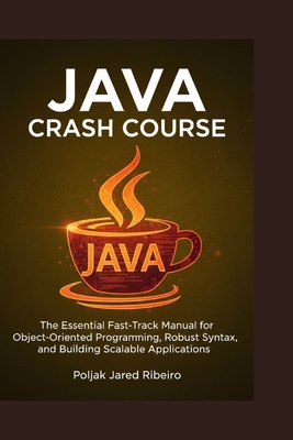 Java Crash Course: The Essential Fast-Track Manual for Object-Oriented Programming, Robust Syntax, and Building Scalable Applications - Jared Ribeiro, Poljak