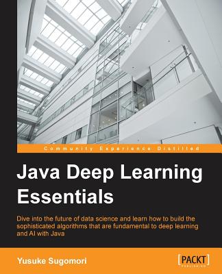 Java Deep Learning Essentials: Unlocking the next generation of predictive power - Sugomori, Yusuke