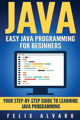 Java: Easy Java Programming For Beginners, Step-By-Step Guide To Learning Java - Alvaro, Felix