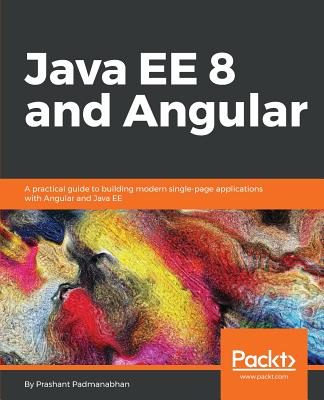 Java EE 8 and Angular: A practical guide to building modern single-page applications with Angular and Java EE - Padmanabhan, Prashant