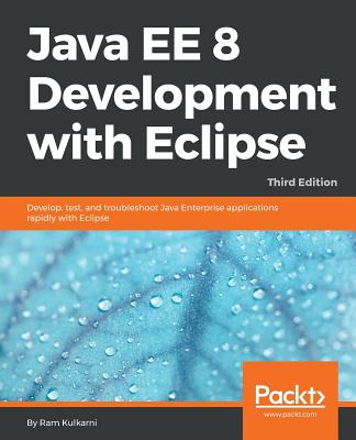 Java EE 8 Development with Eclipse: Develop, test, and troubleshoot Java Enterprise applications rapidly with Eclipse, 3rd Edition - Kulkarni, Ram