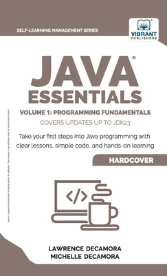 Java Essentials Volume 1: Programming Fundamentals: : Learn Java, Variables, Control Flow, and Methods with Hands-On Coding Exercises and Examples for Beginners - Decamora, Lawrence G, III, and Decamora, Michelle C, and Publishers, Vibrant