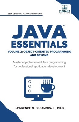 Java Essentials Volume 2: Object-Oriented Programming and Beyond Learn Advanced Java OOP, Inheritance, Polymorphism, GUI Development Complete Java Programming Guide for Students - Decamora, Lawrence G, III, and Publishers, Vibrant