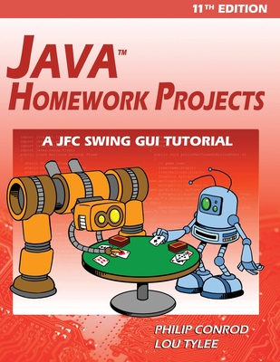Java Homework Projects - 11th Edition: A JFC GUI Swing Tutorial - Conrod, Philip, and Tylee, Lou