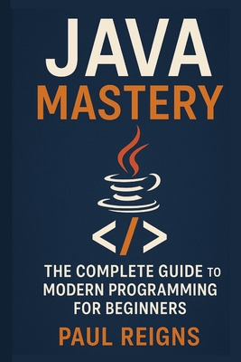 Java Mastery: The Complete Guide to Modern Programming for Beginners - Reigns, Paul