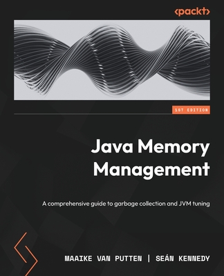 Java Memory Management: A comprehensive guide to garbage collection and JVM tuning - Putten, Maaike van, and Kennedy, Dr. Se�n