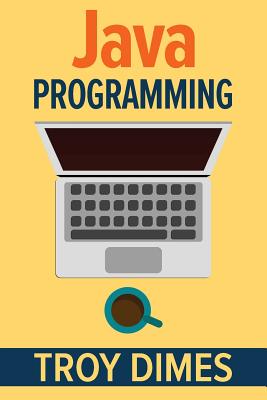 Java Programming: A Beginners Guide to Learning Java, Step by Step - Dimes, Troy