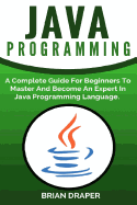 Java Programming: A Complete Guide for Beginners to Master and Become an Expert in Java Programming Language