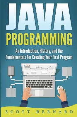 Java Programming: An Introduction, History, and the Fundamentals for Creating Your First Program - Bernard, Scott