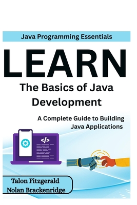 Java Programming Essentials: Learn the Basics of Java Development: A Complete Guide to Building Java Applications - Brackenridge, Nolan, and Fitzgerald, Talon