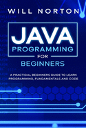 Java Programming for beginners: A piratical beginners guide to learn programming, fundamentals and code